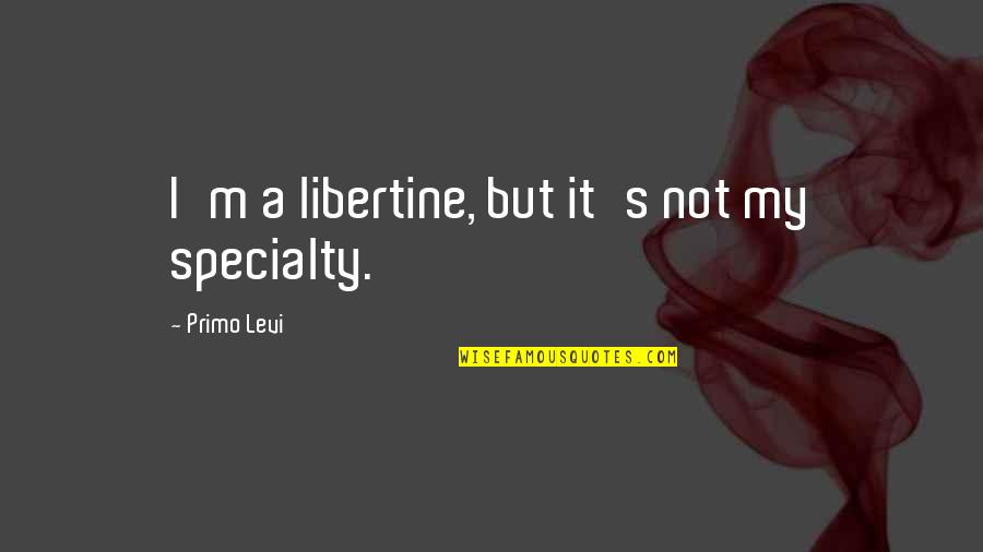 Pulverize Weed Quotes By Primo Levi: I'm a libertine, but it's not my specialty.