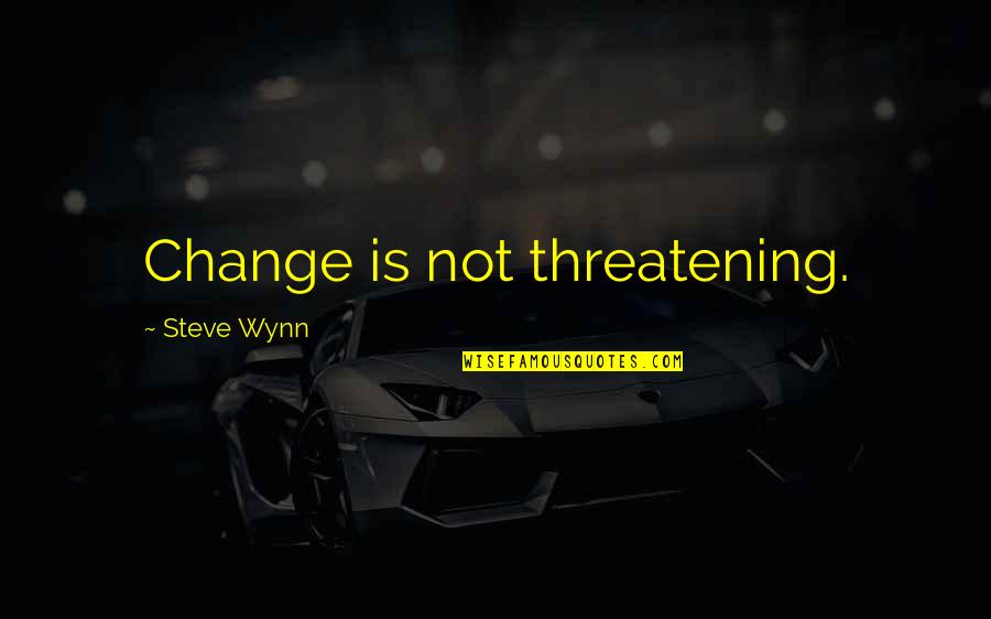 Pulverized Granite Quotes By Steve Wynn: Change is not threatening.