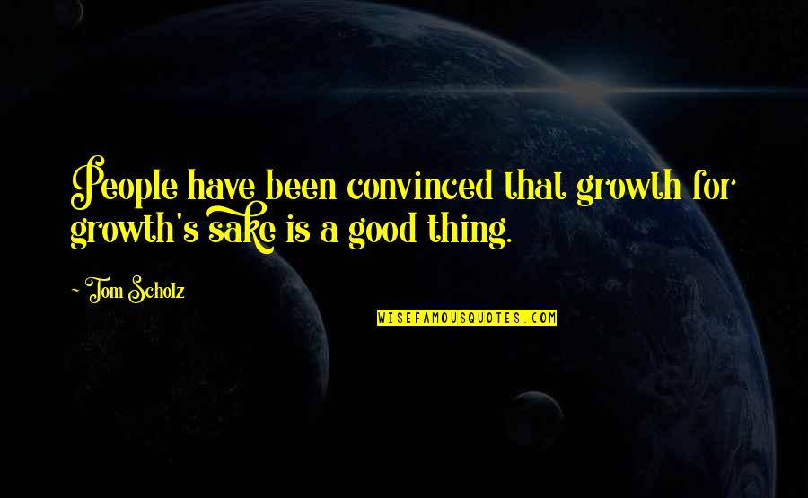 Pulverulentus Quotes By Tom Scholz: People have been convinced that growth for growth's