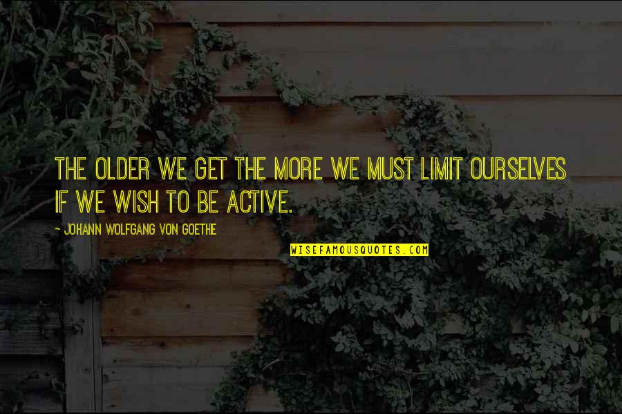 Pulvis Quotes By Johann Wolfgang Von Goethe: The older we get the more we must Pulvis Quotes By Johann Wolfgang Von Goethe: The older we get the more we must