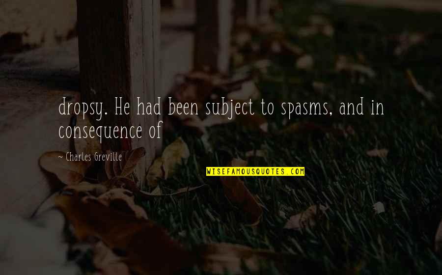 Pumilia Adamec Quotes By Charles Greville: dropsy. He had been subject to spasms, and