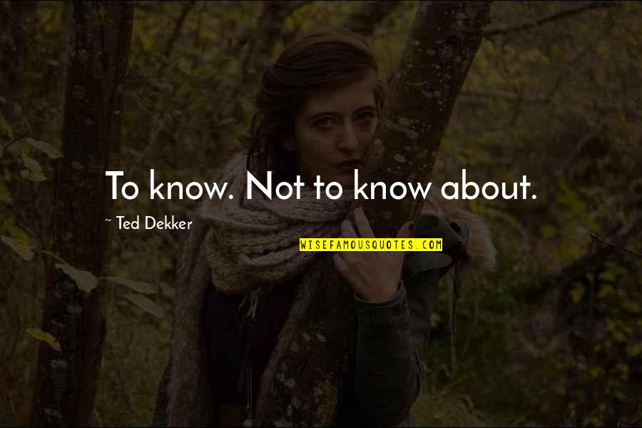 Pumilia Adamec Quotes By Ted Dekker: To know. Not to know about.
