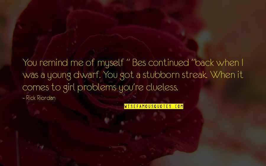 Pumilia Patel Quotes By Rick Riordan: You remind me of myself " Bes continued