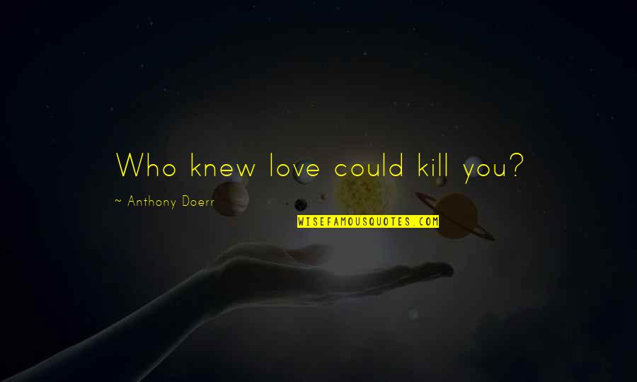 Pummarola Coral Gables Quotes By Anthony Doerr: Who knew love could kill you? Pummarola Coral Gables Quotes By Anthony Doerr: Who knew love could kill you?