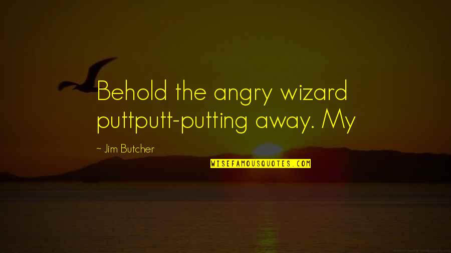 Pummel Party Quotes By Jim Butcher: Behold the angry wizard puttputt-putting away. My Pummel Party Quotes By Jim Butcher: Behold the angry wizard puttputt-putting away. My