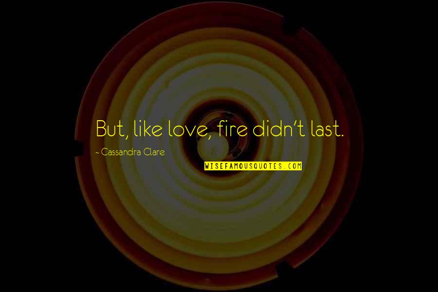 Pummels Furniture Quotes By Cassandra Clare: But, like love, fire didn't last.