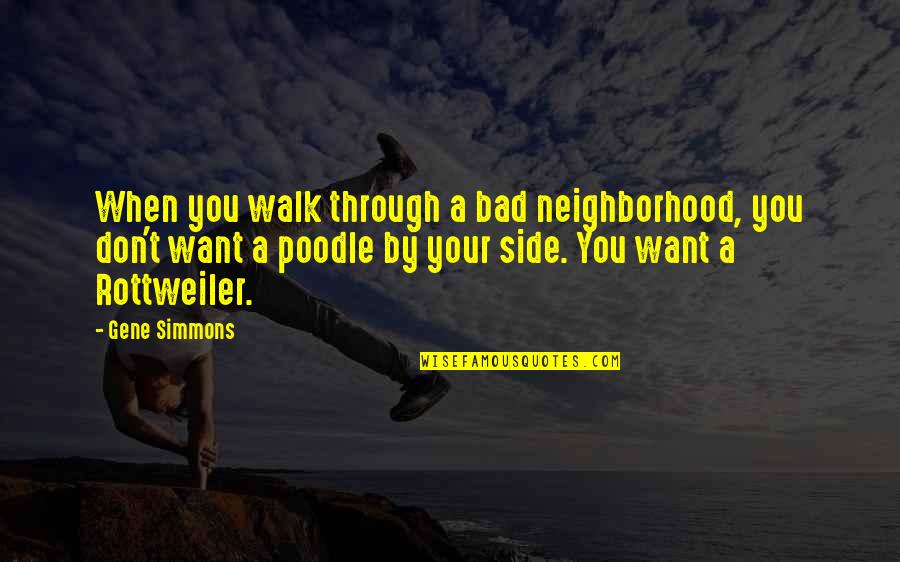 Pummels Furniture Quotes By Gene Simmons: When you walk through a bad neighborhood, you Pummels Furniture Quotes By Gene Simmons: When you walk through a bad neighborhood, you