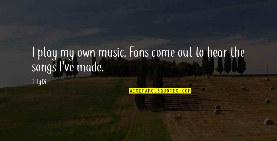 Pummels Synonyms Quotes By TyDi: I play my own music. Fans come out