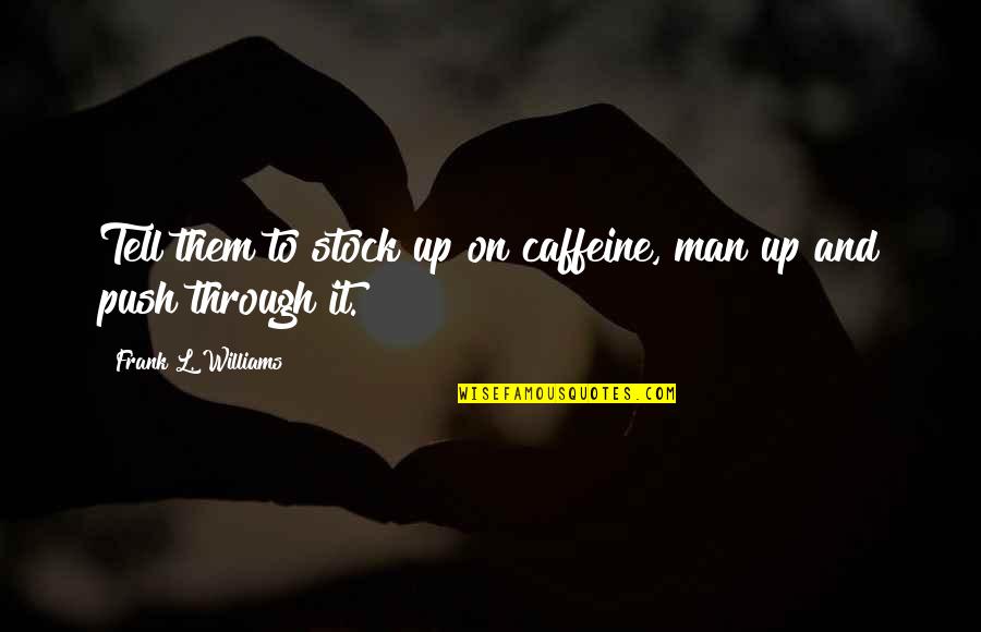 Pump Action 410 Quotes By Frank L. Williams: Tell them to stock up on caffeine, man Pump Action 410 Quotes By Frank L. Williams: Tell them to stock up on caffeine, man