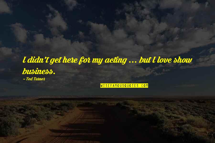 Pump Action 410 Quotes By Ted Turner: I didn't get here for my acting ...