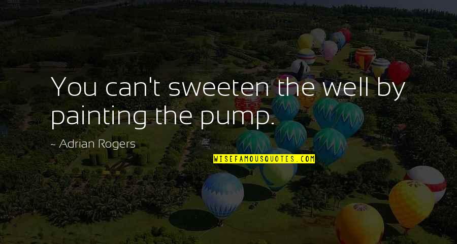 Pump It Quotes By Adrian Rogers: You can't sweeten the well by painting the