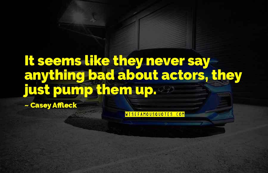 Pump It Quotes By Casey Affleck: It seems like they never say anything bad