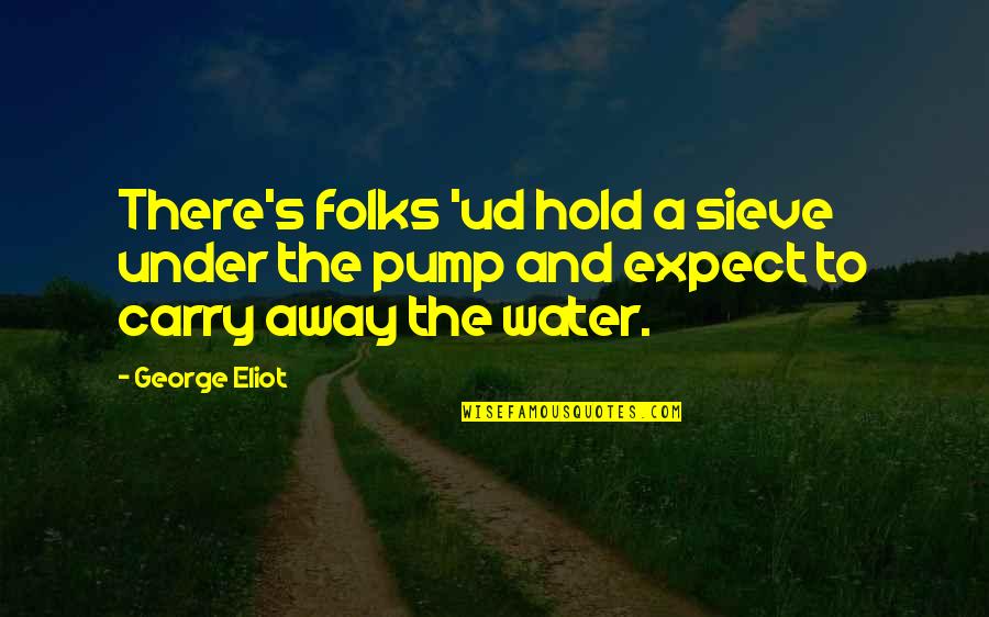 Pump It Quotes By George Eliot: There's folks 'ud hold a sieve under the