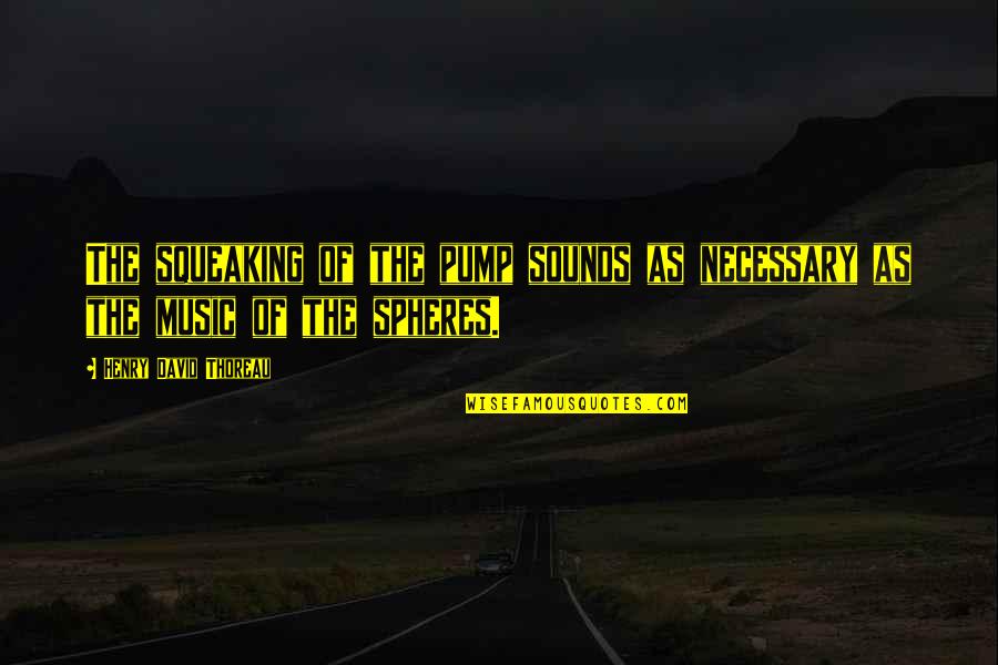 Pump It Quotes By Henry David Thoreau: The squeaking of the pump sounds as necessary