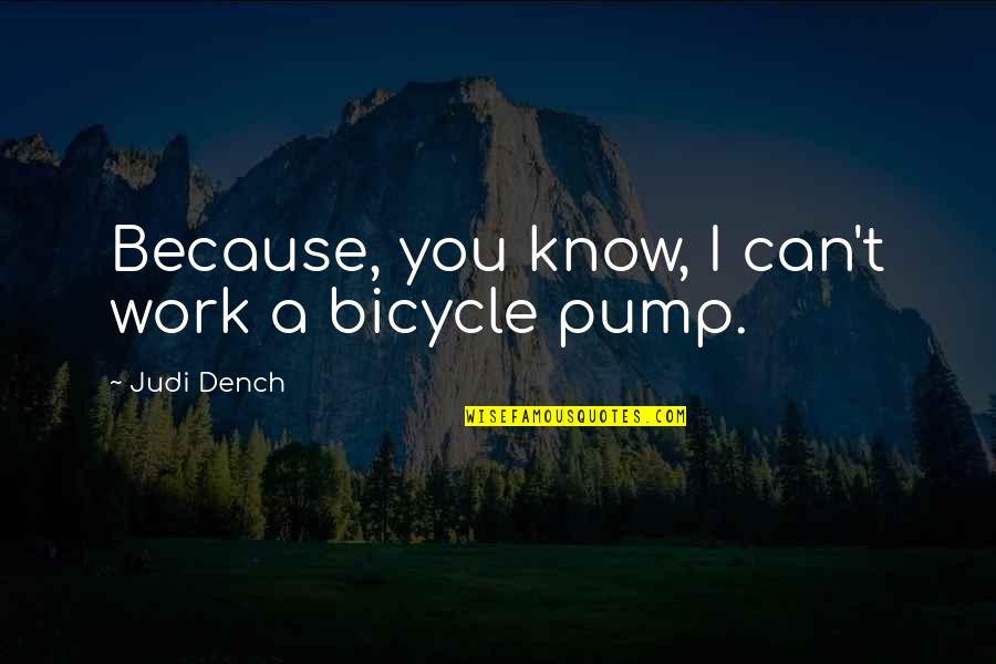 Pump It Quotes By Judi Dench: Because, you know, I can't work a bicycle