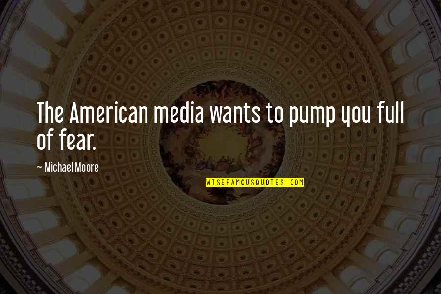 Pump It Quotes By Michael Moore: The American media wants to pump you full