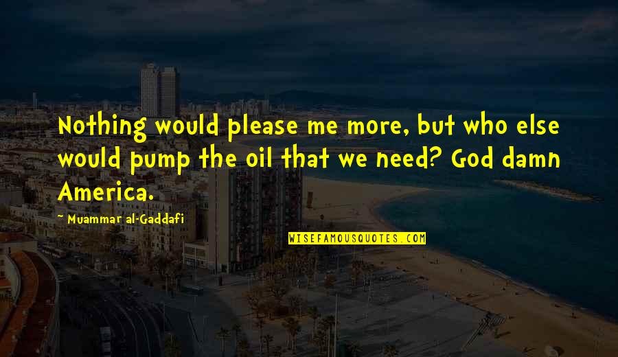Pump It Quotes By Muammar Al-Gaddafi: Nothing would please me more, but who else
