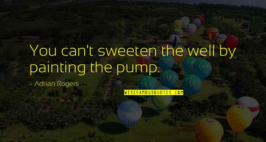 Pump Quotes By Adrian Rogers: You can't sweeten the well by painting the