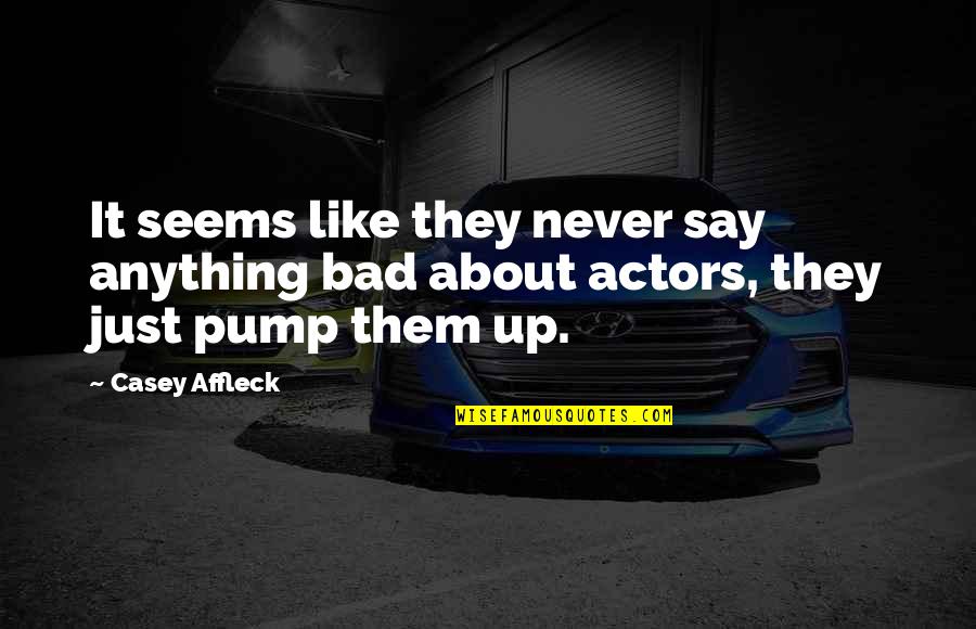 Pump Quotes By Casey Affleck: It seems like they never say anything bad