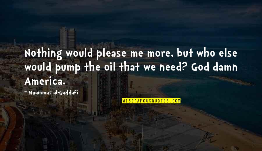 Pump Quotes By Muammar Al-Gaddafi: Nothing would please me more, but who else