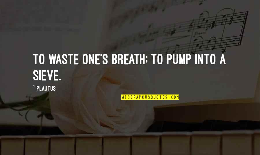 Pump Quotes By Plautus: To waste one's breath; to pump into a