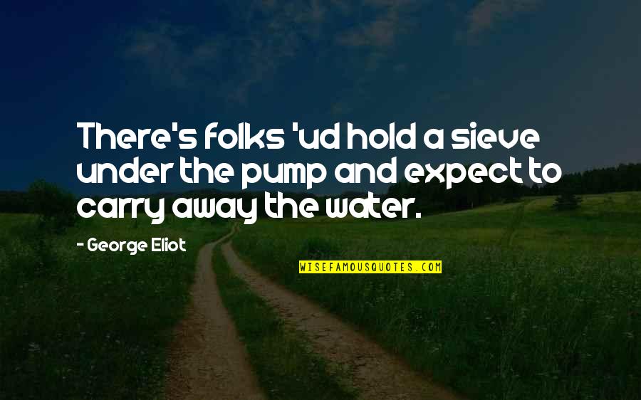 Pump Up Quotes By George Eliot: There's folks 'ud hold a sieve under the