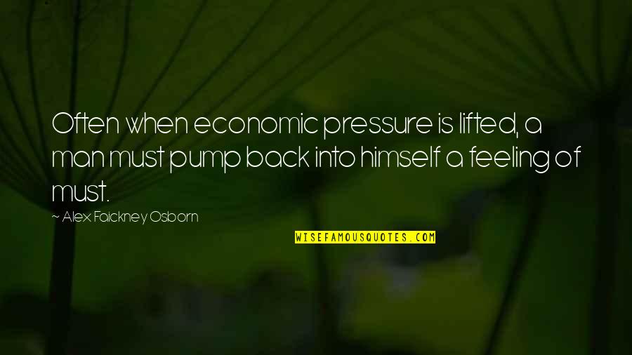 Pump You Up Quotes By Alex Faickney Osborn: Often when economic pressure is lifted, a man Pump You Up Quotes By Alex Faickney Osborn: Often when economic pressure is lifted, a man