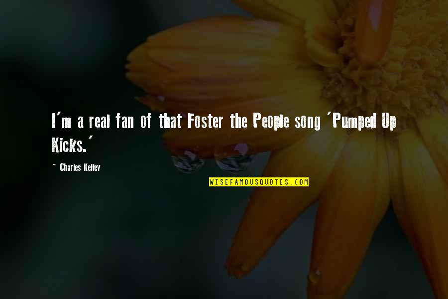 Pumped Quotes By Charles Kelley: I'm a real fan of that Foster the Pumped Quotes By Charles Kelley: I'm a real fan of that Foster the