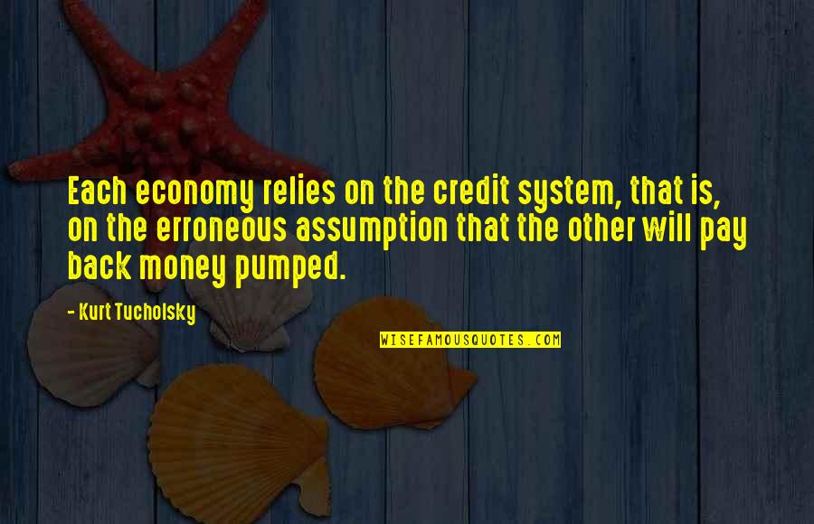 Pumped Quotes By Kurt Tucholsky: Each economy relies on the credit system, that