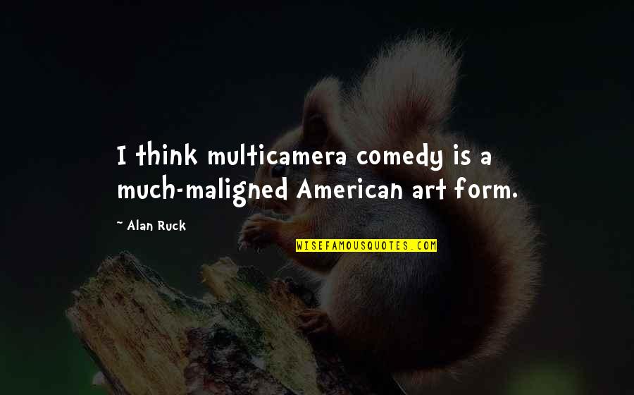 Pumpernickel Quotes By Alan Ruck: I think multicamera comedy is a much-maligned American