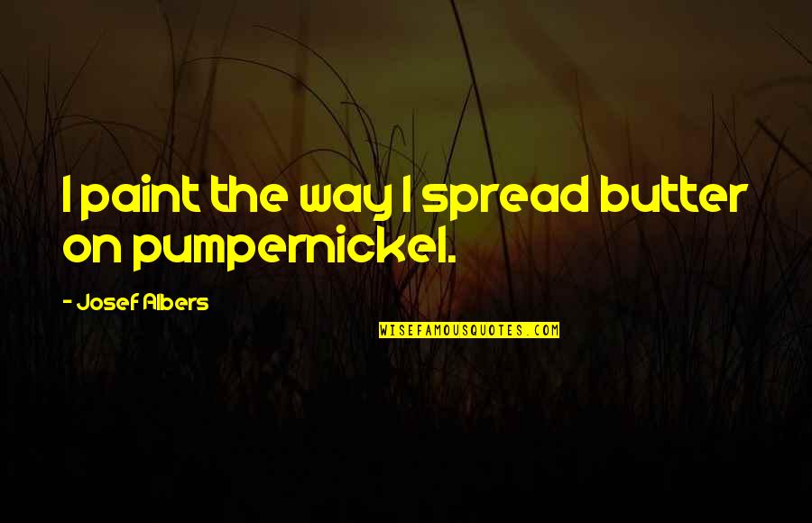Pumpernickel Quotes By Josef Albers: I paint the way I spread butter on