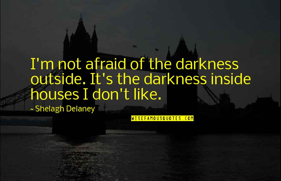 Pumphreys Rockville Quotes By Shelagh Delaney: I'm not afraid of the darkness outside. It's