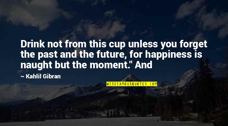 Pumps Heels Quotes By Kahlil Gibran: Drink not from this cup unless you forget Pumps Heels Quotes By Kahlil Gibran: Drink not from this cup unless you forget