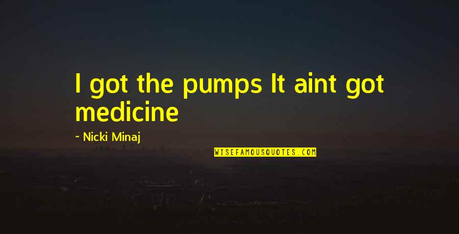 Pumps It Quotes By Nicki Minaj: I got the pumps It aint got medicine