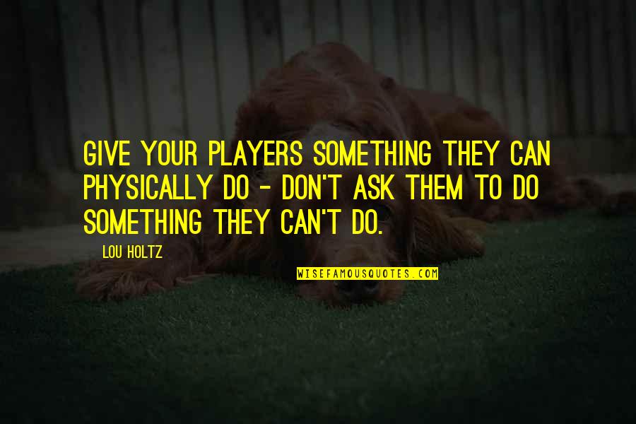 Pumpuang Duangian Quotes By Lou Holtz: Give your players something they can physically do Pumpuang Duangian Quotes By Lou Holtz: Give your players something they can physically do