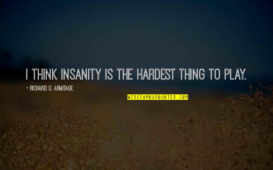 Pumpy Ugly Pumpkins Quotes By Richard C. Armitage: I think insanity is the hardest thing to