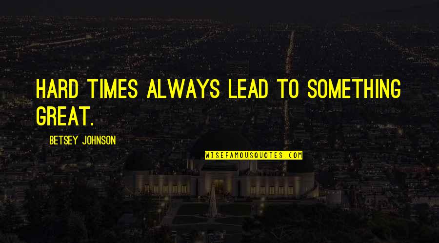 Pumudika Sapurni Quotes By Betsey Johnson: Hard times always lead to something great.