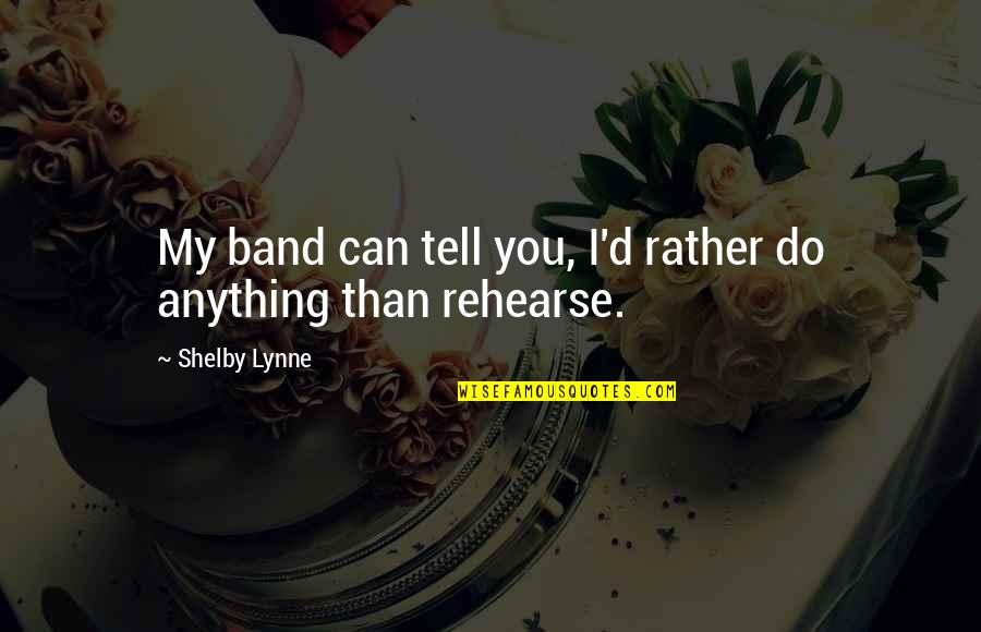 Pumudika Sapurni Quotes By Shelby Lynne: My band can tell you, I'd rather do