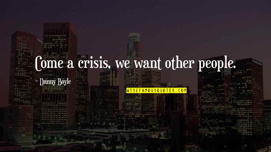 Pumunta Dito Quotes By Danny Boyle: Come a crisis, we want other people.