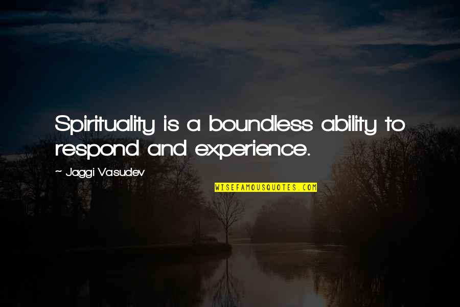 Pumunta Dito Quotes By Jaggi Vasudev: Spirituality is a boundless ability to respond and Pumunta Dito Quotes By Jaggi Vasudev: Spirituality is a boundless ability to respond and
