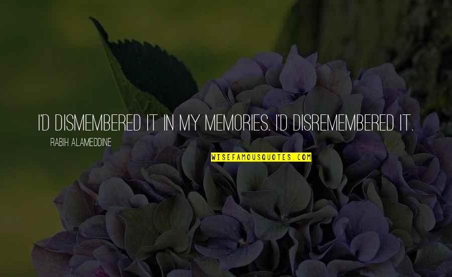 Pumunta Dito Quotes By Rabih Alameddine: I'd dismembered it in my memories. I'd disremembered Pumunta Dito Quotes By Rabih Alameddine: I'd dismembered it in my memories. I'd disremembered