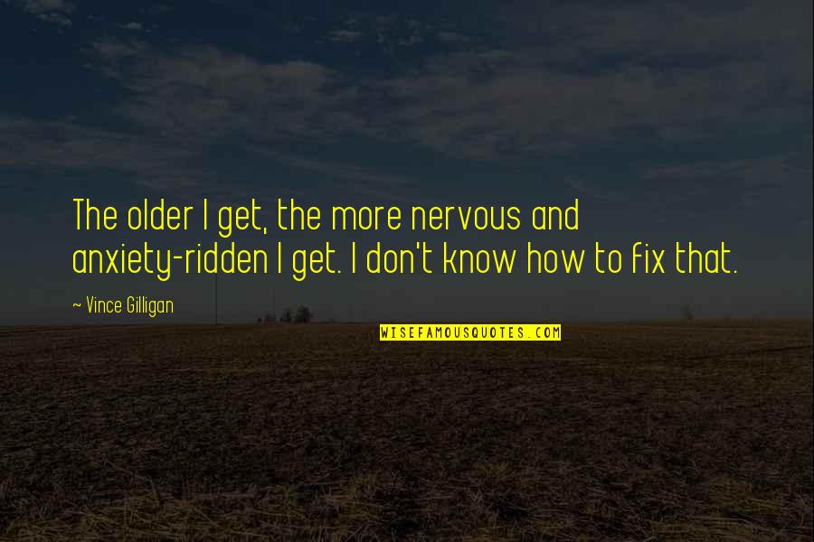 Pumunta Doon Quotes By Vince Gilligan: The older I get, the more nervous and Pumunta Doon Quotes By Vince Gilligan: The older I get, the more nervous and