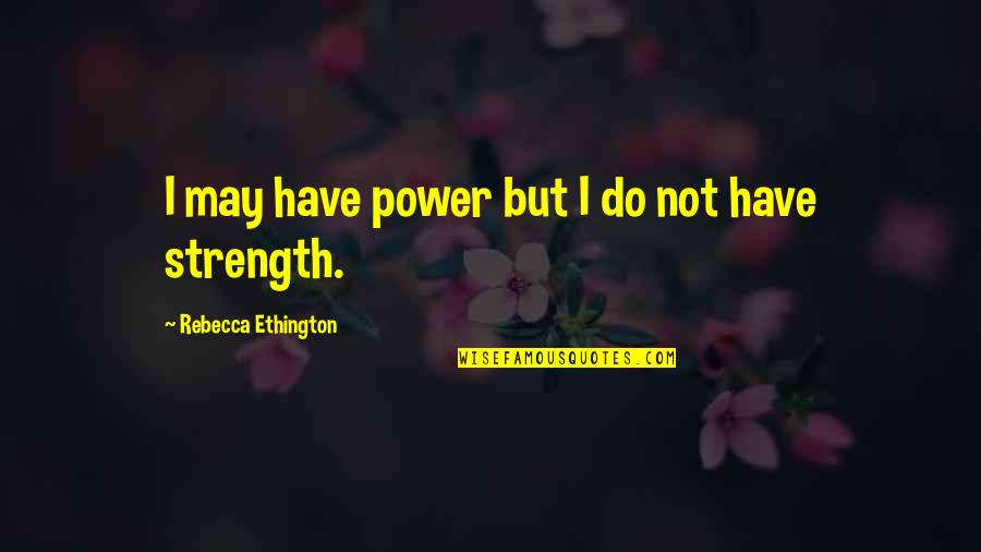 Pumwaree Yodkamols Birthday Quotes By Rebecca Ethington: I may have power but I do not Pumwaree Yodkamols Birthday Quotes By Rebecca Ethington: I may have power but I do not