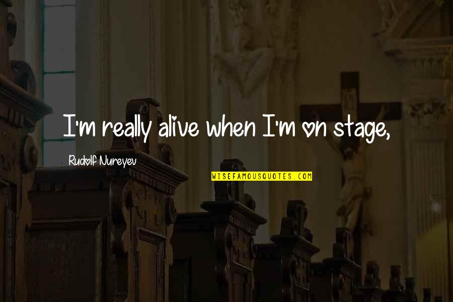Pun In Romeo And Juliet Quotes By Rudolf Nureyev: I'm really alive when I'm on stage,