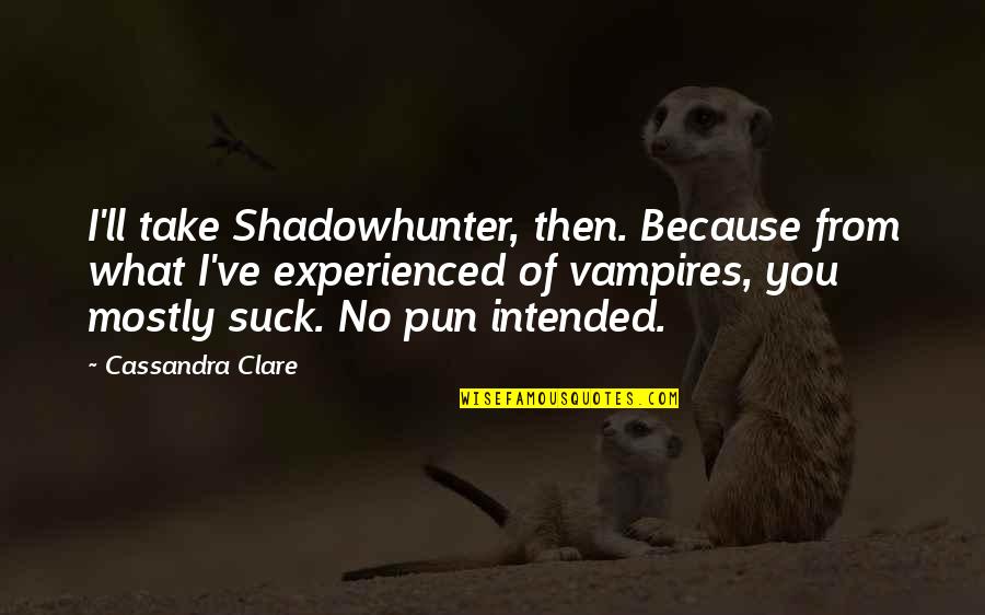 Pun Intended Quotes By Cassandra Clare: I'll take Shadowhunter, then. Because from what I've