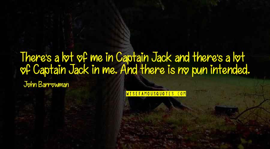 Pun Intended Quotes By John Barrowman: There's a lot of me in Captain Jack