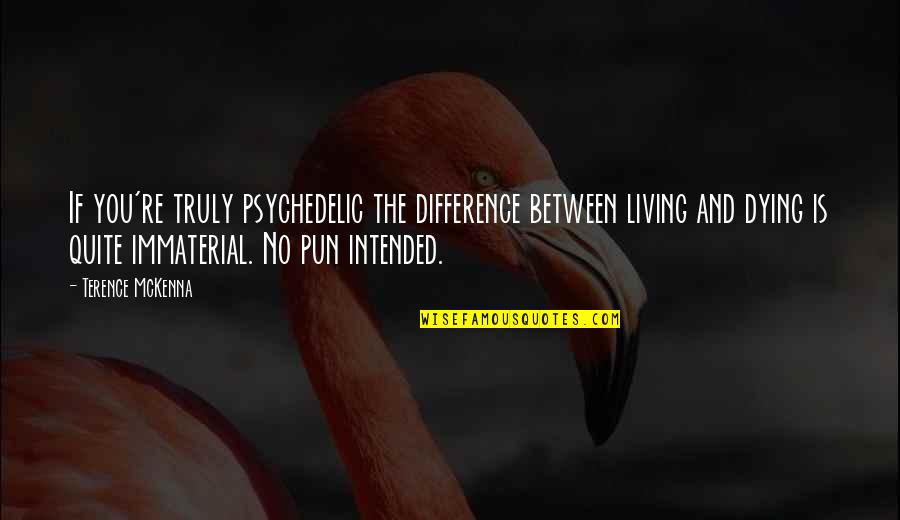 Pun Intended Quotes By Terence McKenna: If you're truly psychedelic the difference between living