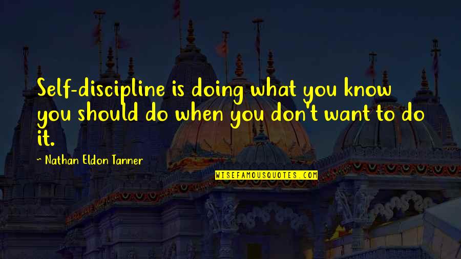 Punam Keller Quotes By Nathan Eldon Tanner: Self-discipline is doing what you know you should Punam Keller Quotes By Nathan Eldon Tanner: Self-discipline is doing what you know you should