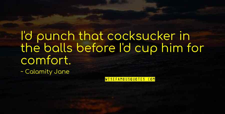 Punch Out All Quotes By Calamity Jane: I'd punch that cocksucker in the balls before