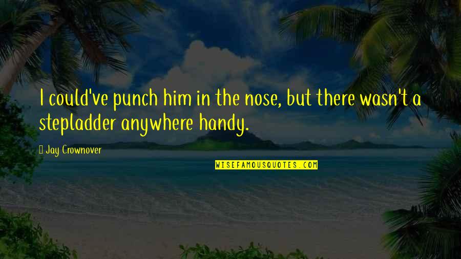 Punch Out All Quotes By Jay Crownover: I could've punch him in the nose, but